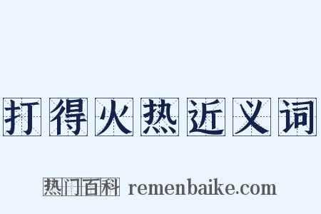 打得火热近义词是什么意思的图片
